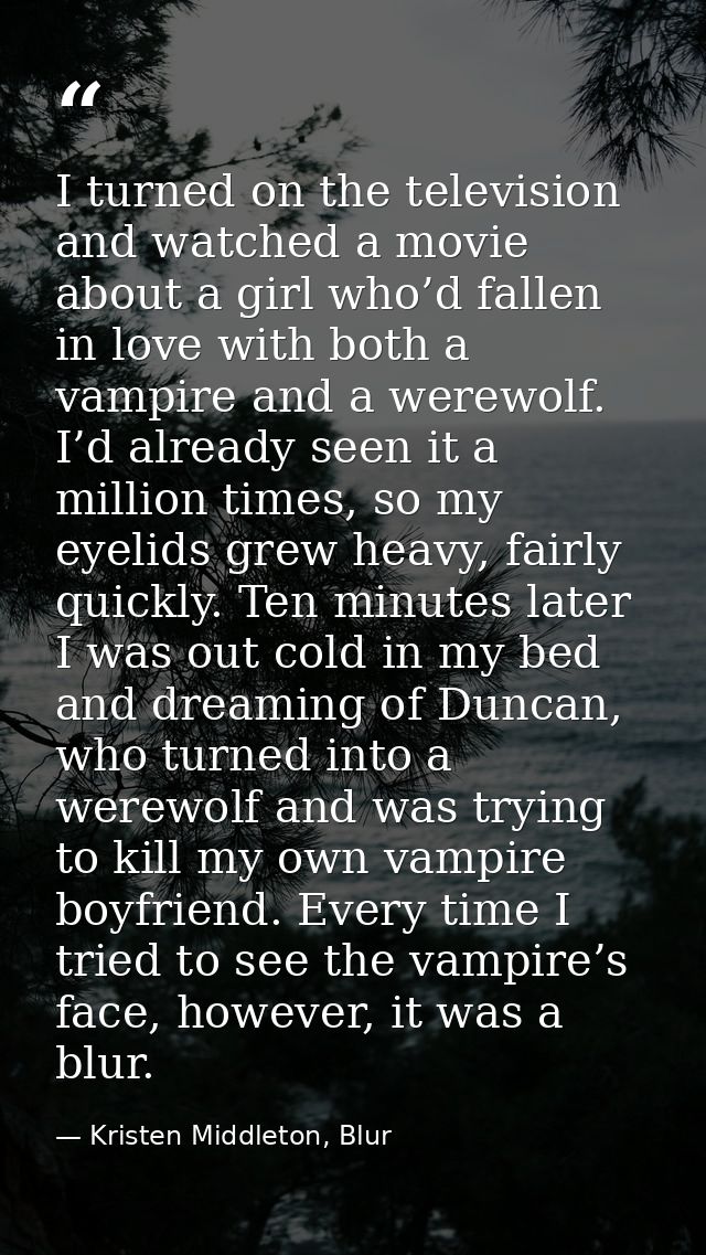 I turned on the television and watched a movie about a girl who’d fallen in love with both a vampire and a werewolf. I’d — Kristen Middleton, Blur