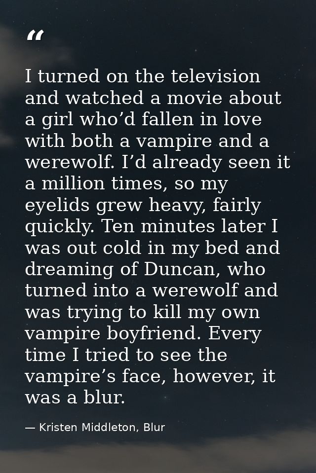 I turned on the television and watched a movie about a girl who’d fallen in love with both a vampire and a werewolf. I’d — Kristen Middleton, Blur