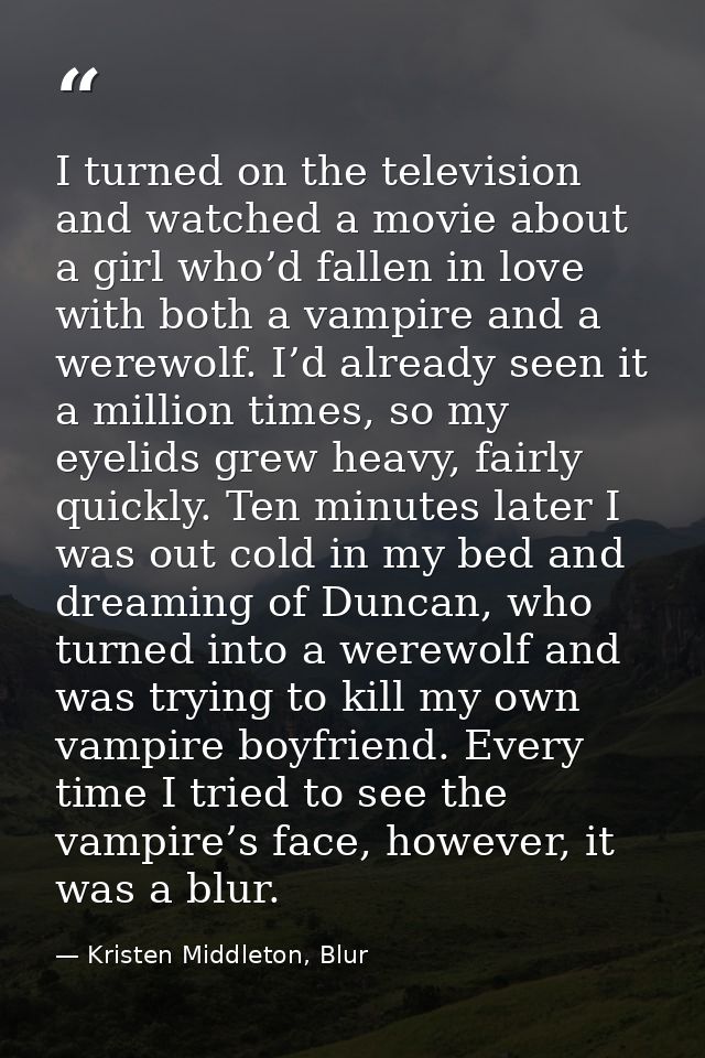 I turned on the television and watched a movie about a girl who’d fallen in love with both a vampire and a werewolf. I’d — Kristen Middleton, Blur
