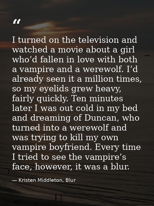 I turned on the television and watched a movie about a girl who’d fallen in love with both a vampire and a werewolf. I’d — Kristen Middleton, Blur