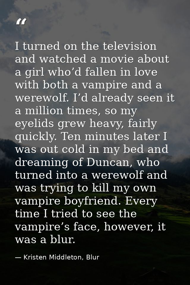 I turned on the television and watched a movie about a girl who’d fallen in love with both a vampire and a werewolf. I’d — Kristen Middleton, Blur