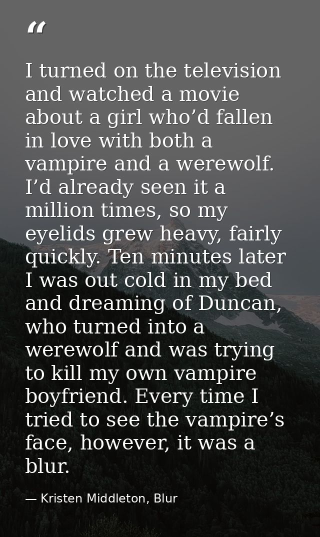 I turned on the television and watched a movie about a girl who’d fallen in love with both a vampire and a werewolf. I’d — Kristen Middleton, Blur