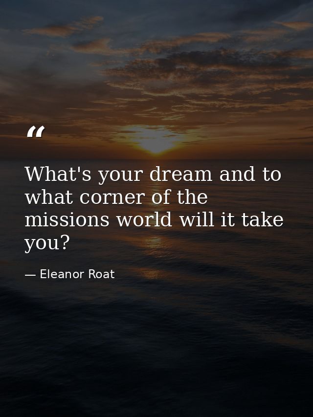 What's your dream and to what corner of the missions world will it take you? — Eleanor Roat