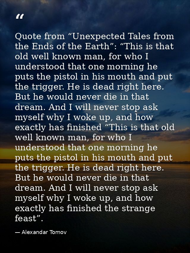 Quote from “Unexpected Tales from the Ends of the Earth”: “This is that old well known man, for who I understood that on — Alexandar Tomov