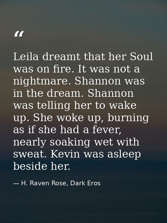 Leila dreamt that her Soul was on fire. It was not a nightmare. Shannon was in the dream. Shannon was telling her to wak — H. Raven Rose, Dark Eros