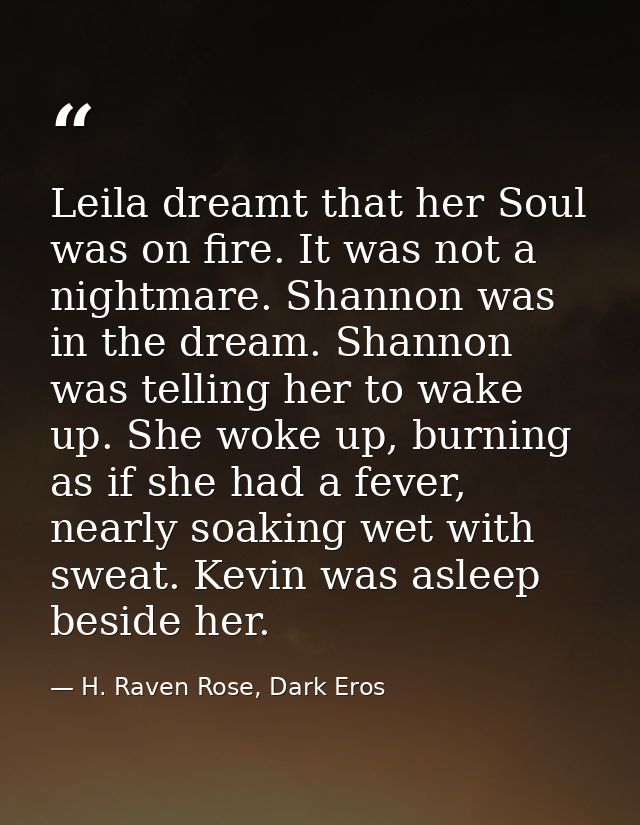 Leila dreamt that her Soul was on fire. It was not a nightmare. Shannon was in the dream. Shannon was telling her to wak — H. Raven Rose, Dark Eros
