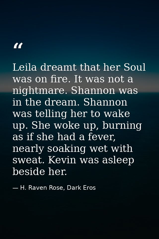 Leila dreamt that her Soul was on fire. It was not a nightmare. Shannon was in the dream. Shannon was telling her to wak — H. Raven Rose, Dark Eros