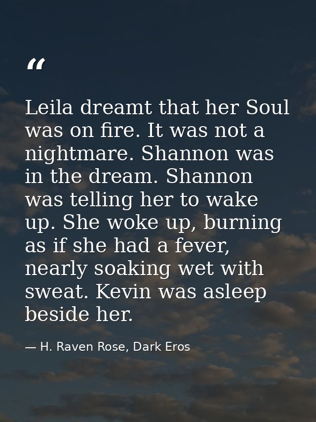 Leila dreamt that her Soul was on fire. It was not a nightmare. Shannon was in the dream. Shannon was telling her to wak — H. Raven Rose, Dark Eros