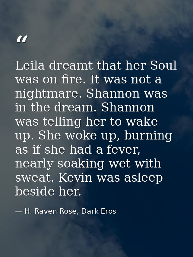 Leila dreamt that her Soul was on fire. It was not a nightmare. Shannon was in the dream. Shannon was telling her to wak — H. Raven Rose, Dark Eros