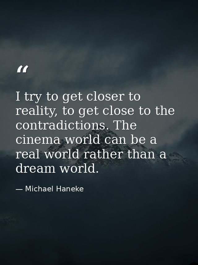 I try to get closer to reality, to get close to the contradictions. The cinema world can be a real world rather than a d — Michael Haneke
