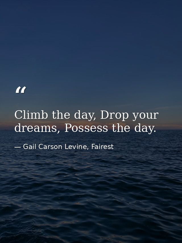 Climb the day, Drop your dreams, Possess the day. — Gail Carson Levine, Fairest