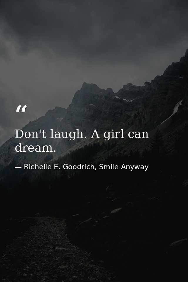 Don't laugh. A girl can dream. — Richelle E. Goodrich, Smile Anyway