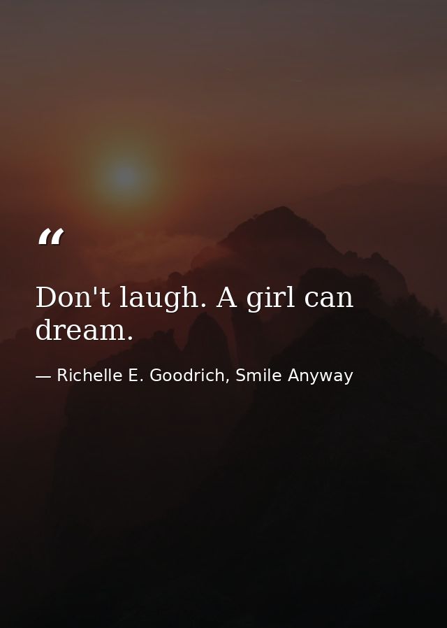 Don't laugh. A girl can dream. — Richelle E. Goodrich, Smile Anyway