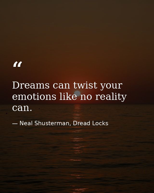 Dreams can twist your emotions like no reality can. — Neal Shusterman, Dread Locks