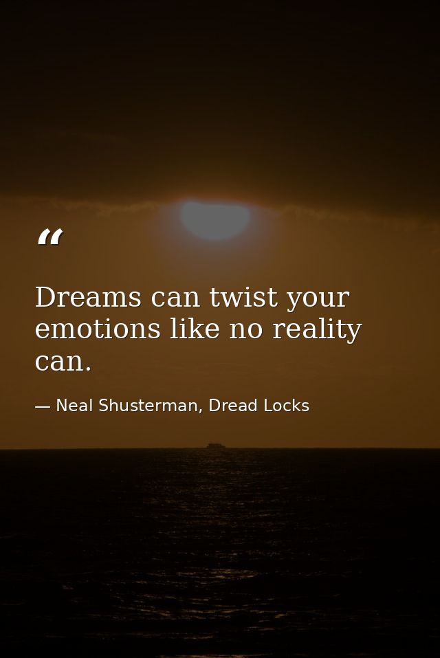 Dreams can twist your emotions like no reality can. — Neal Shusterman, Dread Locks