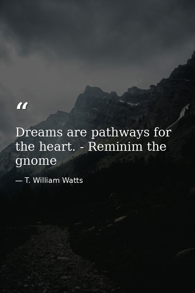 Dreams are pathways for the heart. - Reminim the gnome — T. William Watts