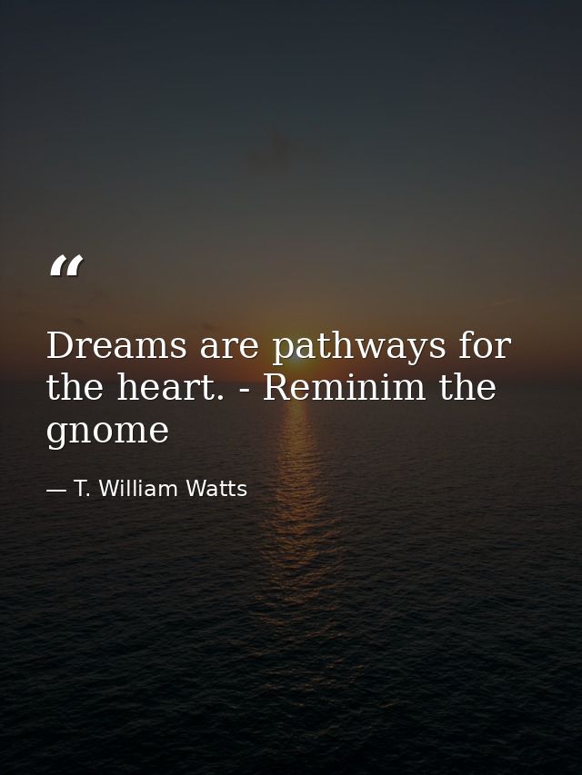 Dreams are pathways for the heart. - Reminim the gnome — T. William Watts