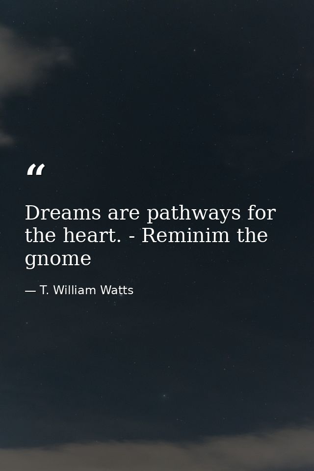 Dreams are pathways for the heart. - Reminim the gnome — T. William Watts