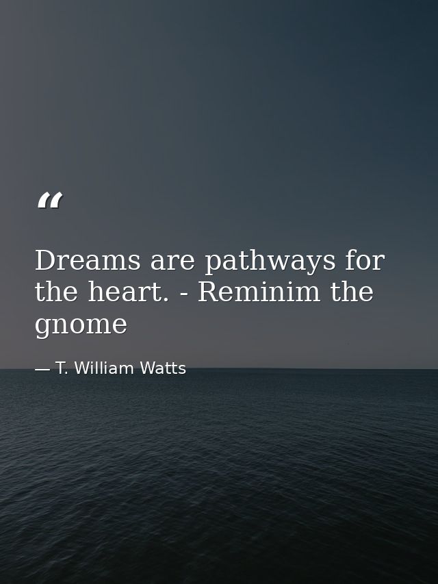 Dreams are pathways for the heart. - Reminim the gnome — T. William Watts