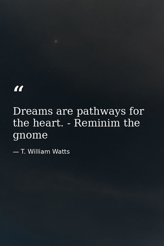 Dreams are pathways for the heart. - Reminim the gnome — T. William Watts