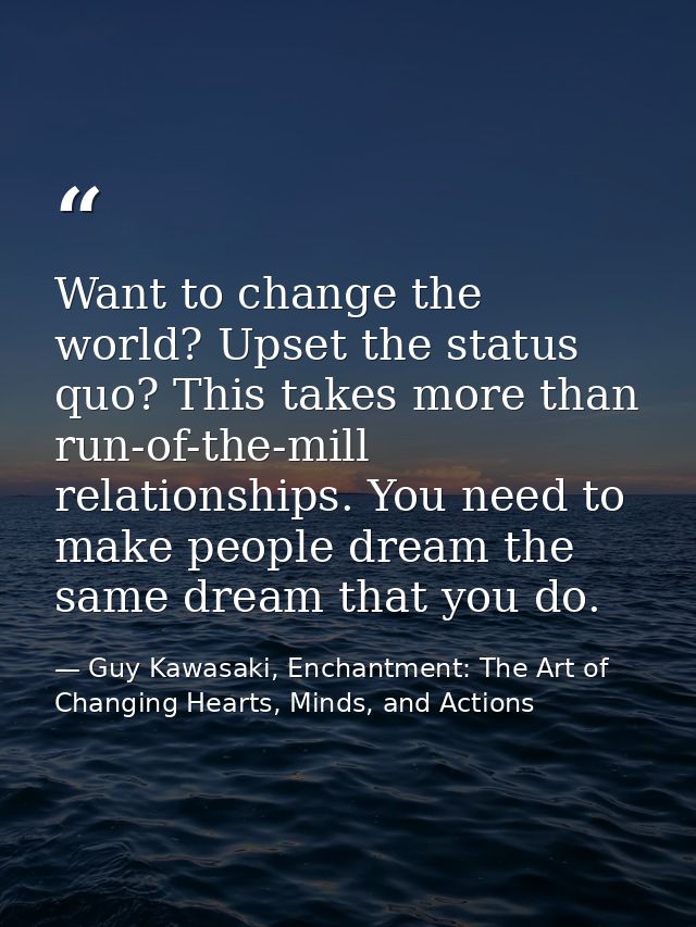 Want to change the world? Upset the status quo? This takes more than run-of-the-mill relationships. You need to make peo — Guy Kawasaki, Enchantment: The Art of Changing Hearts, Minds, and Actions
