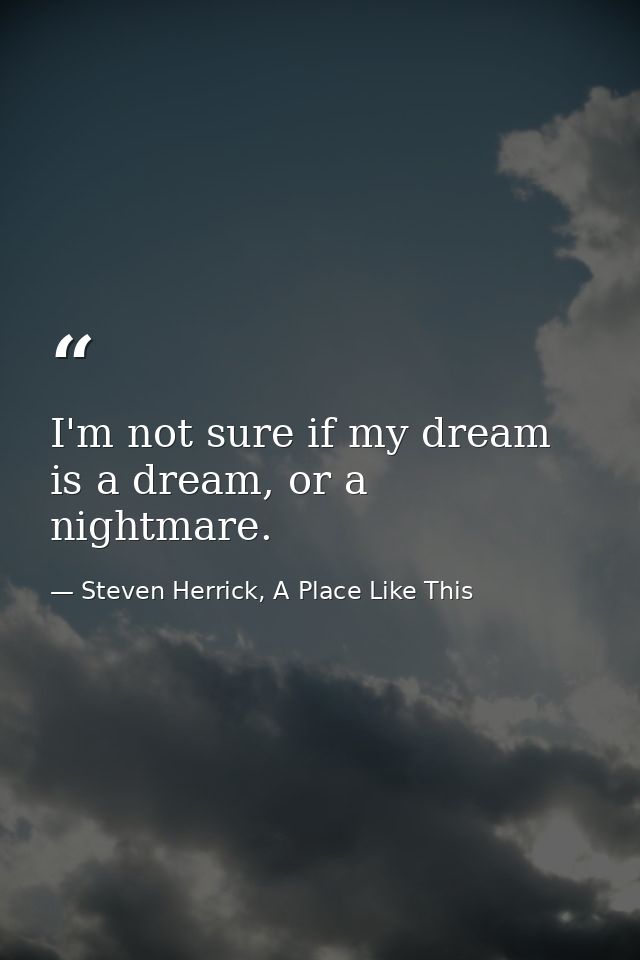 I'm not sure if my dream is a dream, or a nightmare. — Steven Herrick, A Place Like This