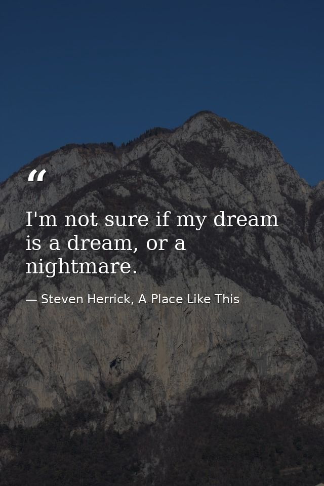 I'm not sure if my dream is a dream, or a nightmare. — Steven Herrick, A Place Like This