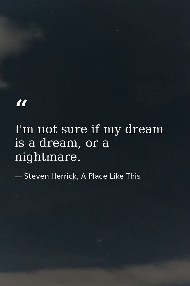 I'm not sure if my dream is a dream, or a nightmare. — Steven Herrick, A Place Like This