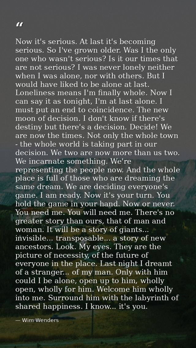 Now it's serious. At last it's becoming serious. So I've grown older. Was I the only one who wasn't serious? Is it our t — Wim Wenders