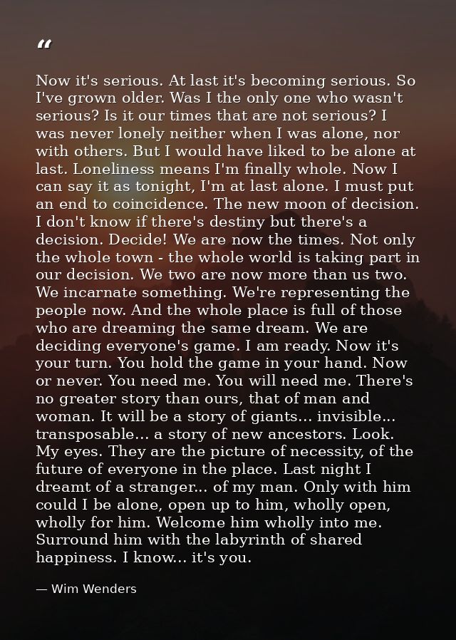 Now it's serious. At last it's becoming serious. So I've grown older. Was I the only one who wasn't serious? Is it our t — Wim Wenders