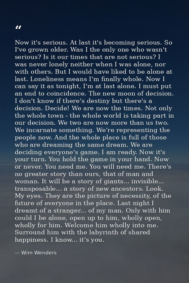 Now it's serious. At last it's becoming serious. So I've grown older. Was I the only one who wasn't serious? Is it our t — Wim Wenders