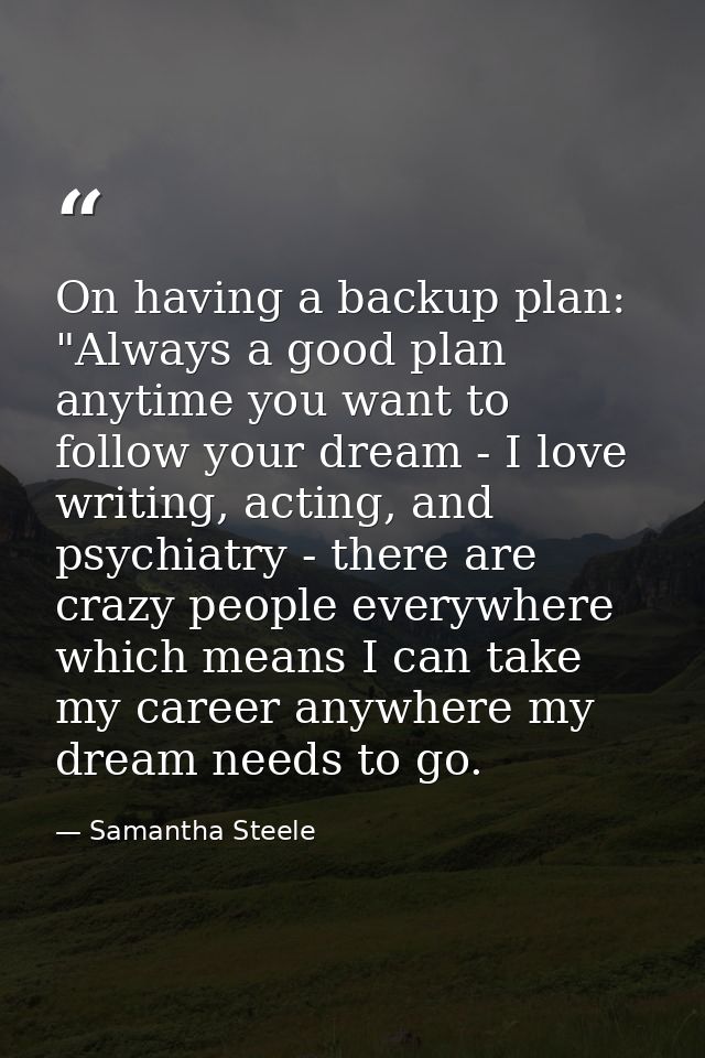 On having a backup plan: "Always a good plan anytime you want to follow your dream - I love writing, acting, and psychia — Samantha Steele