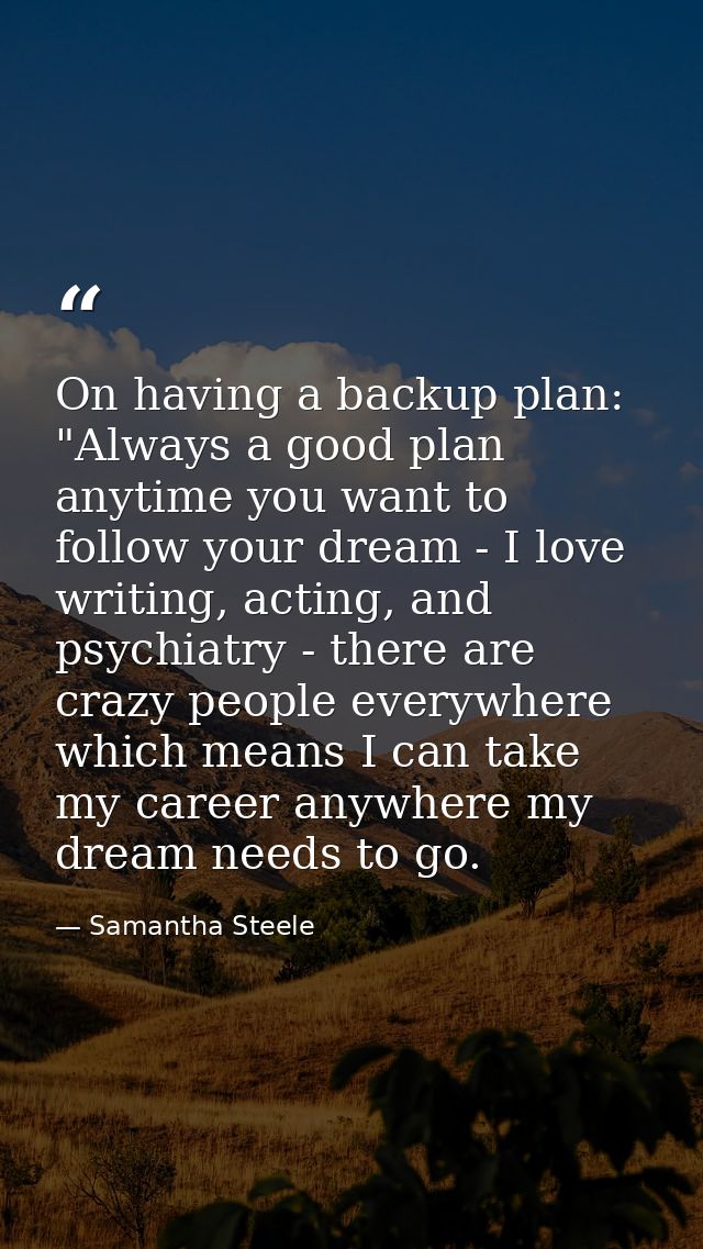 On having a backup plan: "Always a good plan anytime you want to follow your dream - I love writing, acting, and psychia — Samantha Steele