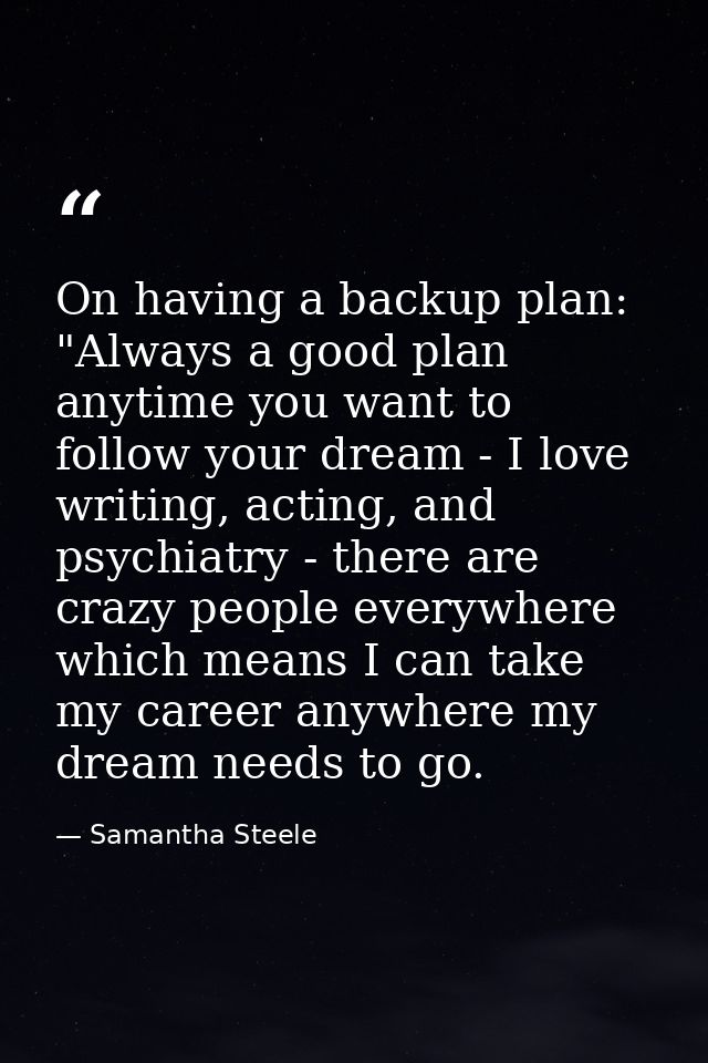 On having a backup plan: "Always a good plan anytime you want to follow your dream - I love writing, acting, and psychia — Samantha Steele