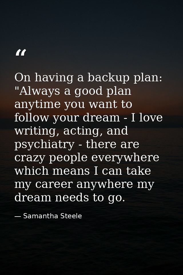 On having a backup plan: "Always a good plan anytime you want to follow your dream - I love writing, acting, and psychia — Samantha Steele