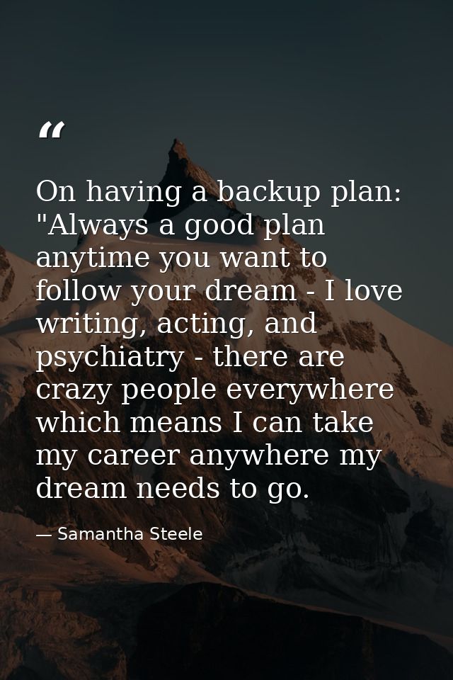 On having a backup plan: "Always a good plan anytime you want to follow your dream - I love writing, acting, and psychia — Samantha Steele