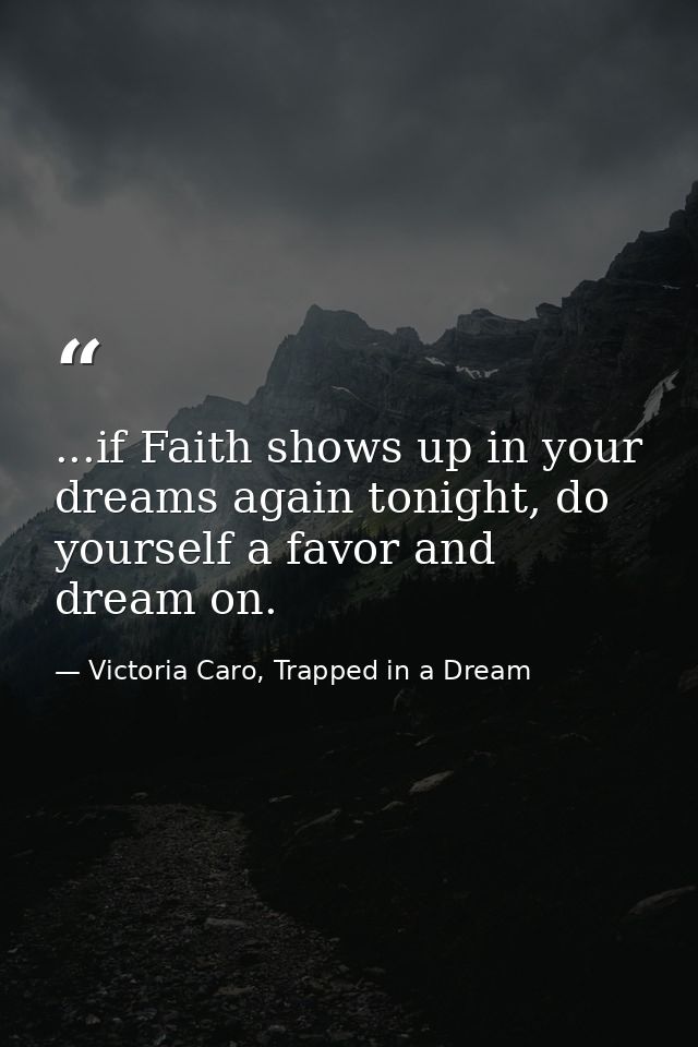 ...if Faith shows up in your dreams again tonight, do yourself a favor and dream on. — Victoria Caro, Trapped in a Dream