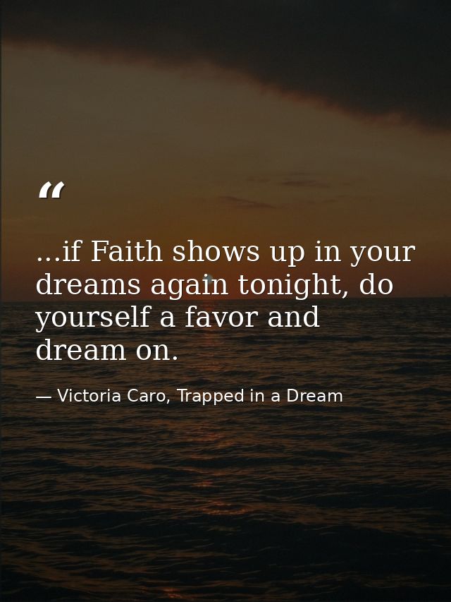...if Faith shows up in your dreams again tonight, do yourself a favor and dream on. — Victoria Caro, Trapped in a Dream