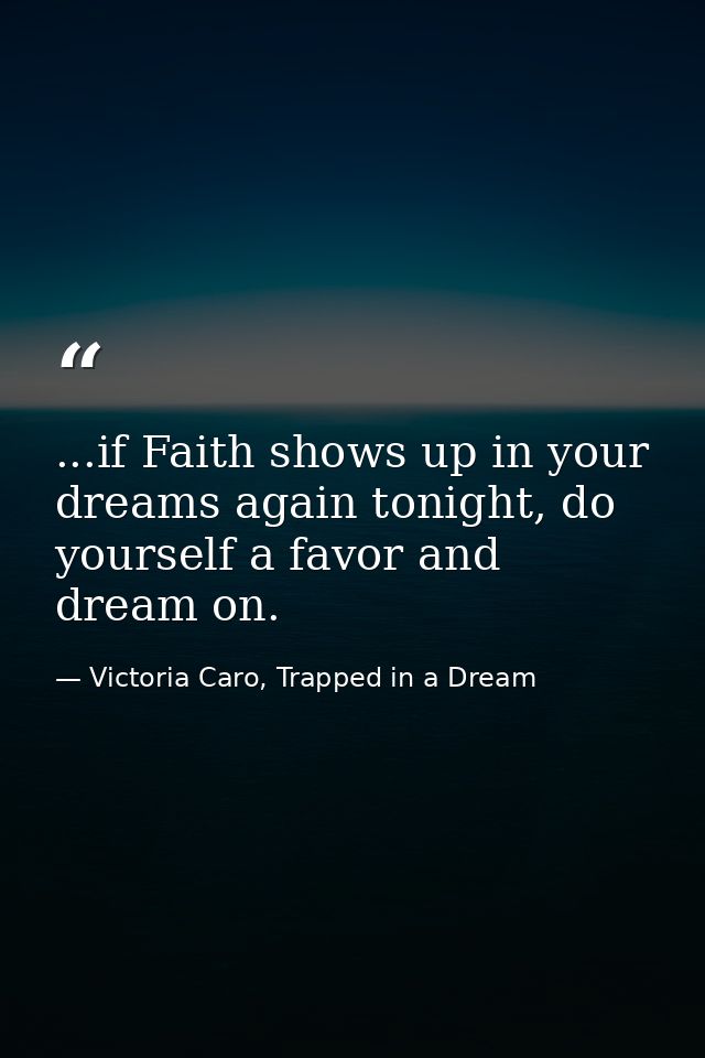 ...if Faith shows up in your dreams again tonight, do yourself a favor and dream on. — Victoria Caro, Trapped in a Dream