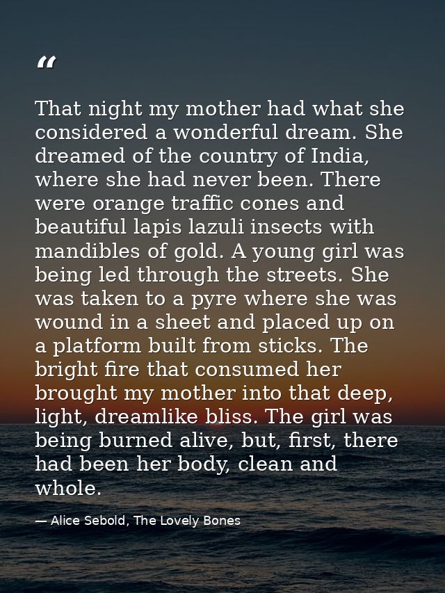 That night my mother had what she considered a wonderful dream. She dreamed of the country of India, where she had never — Alice Sebold, The Lovely Bones