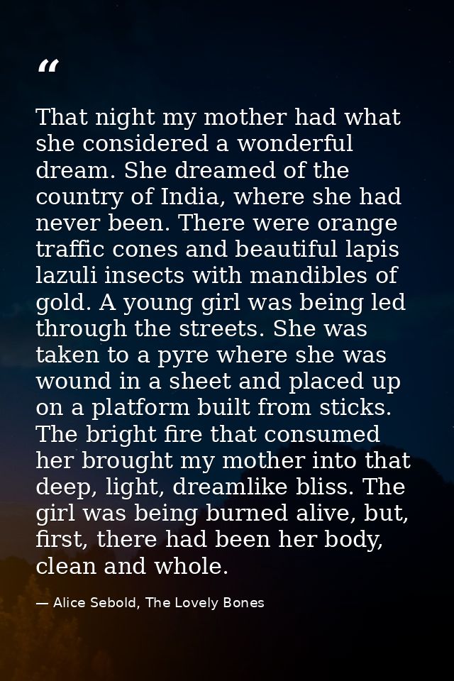 That night my mother had what she considered a wonderful dream. She dreamed of the country of India, where she had never — Alice Sebold, The Lovely Bones