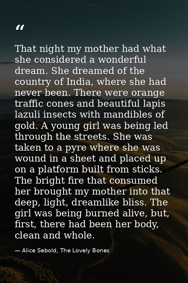 That night my mother had what she considered a wonderful dream. She dreamed of the country of India, where she had never — Alice Sebold, The Lovely Bones