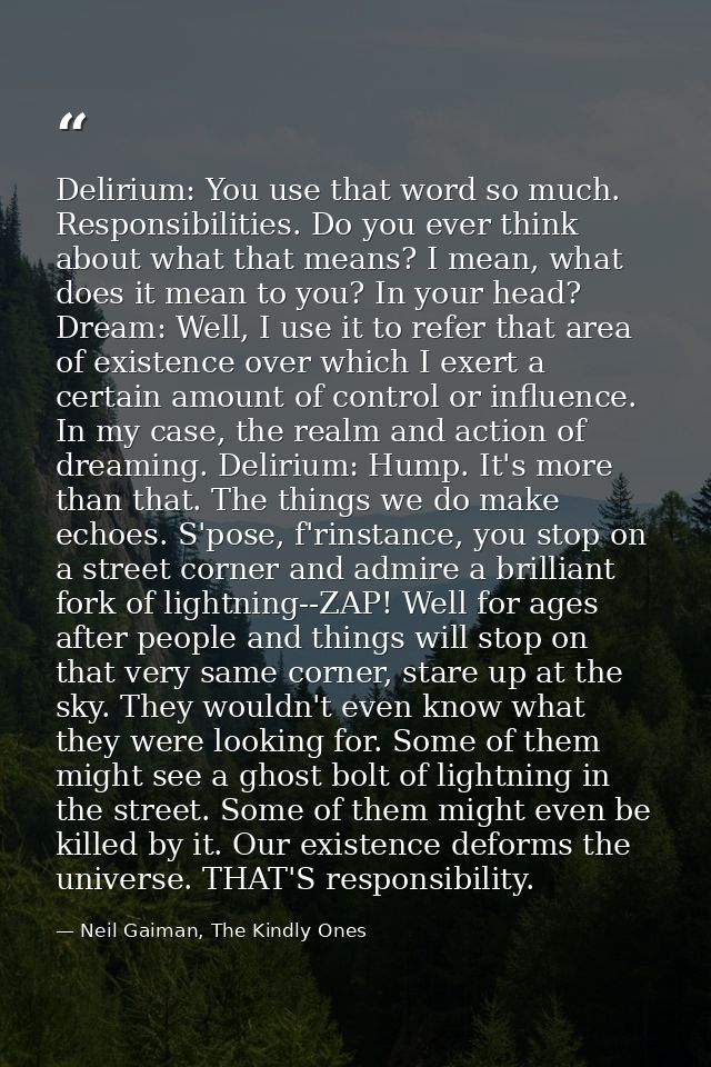 Delirium: You use that word so much. Responsibilities. Do you ever think about what that means? I mean, what does it mea — Neil Gaiman, The Kindly Ones