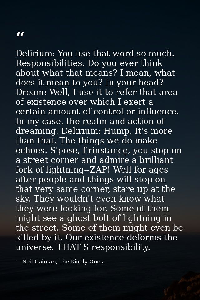 Delirium: You use that word so much. Responsibilities. Do you ever think about what that means? I mean, what does it mea — Neil Gaiman, The Kindly Ones