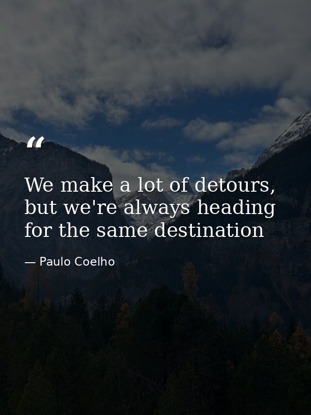 We make a lot of detours, but we're always heading for the same destination — Paulo Coelho
