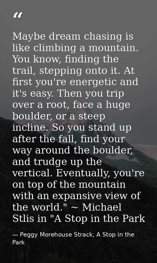 Maybe dream chasing is like climbing a mountain. You know, finding the trail, stepping onto it. At first you're energeti — Peggy Morehouse Strack, A Stop in the Park
