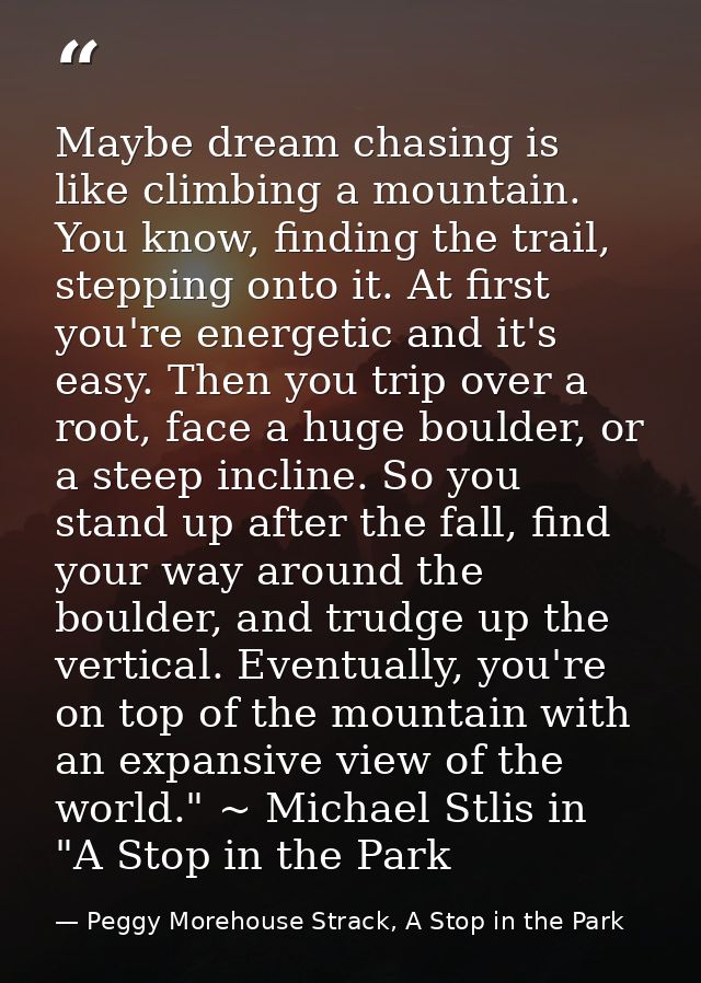 Maybe dream chasing is like climbing a mountain. You know, finding the trail, stepping onto it. At first you're energeti — Peggy Morehouse Strack, A Stop in the Park