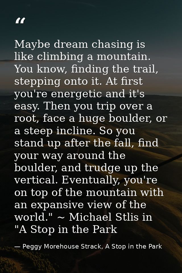 Maybe dream chasing is like climbing a mountain. You know, finding the trail, stepping onto it. At first you're energeti — Peggy Morehouse Strack, A Stop in the Park
