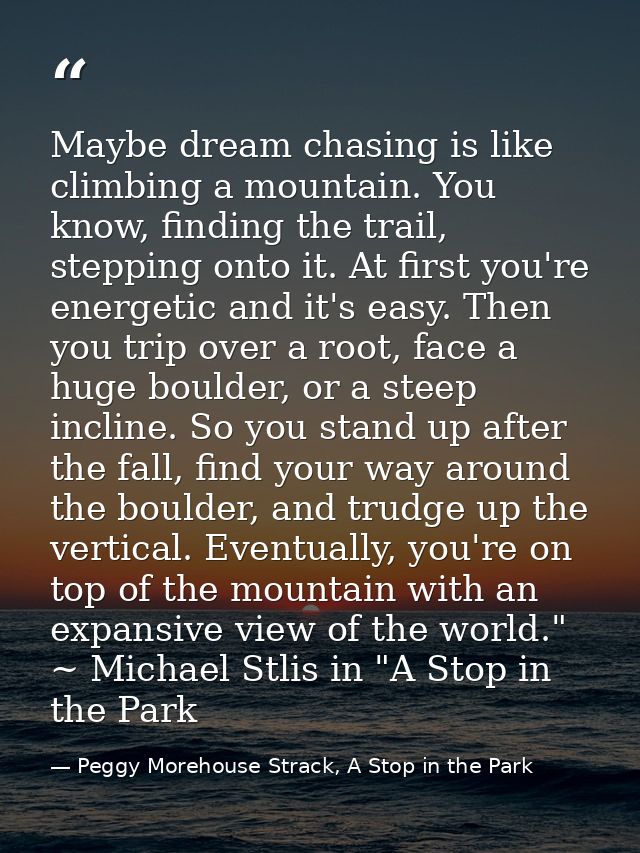 Maybe dream chasing is like climbing a mountain. You know, finding the trail, stepping onto it. At first you're energeti — Peggy Morehouse Strack, A Stop in the Park