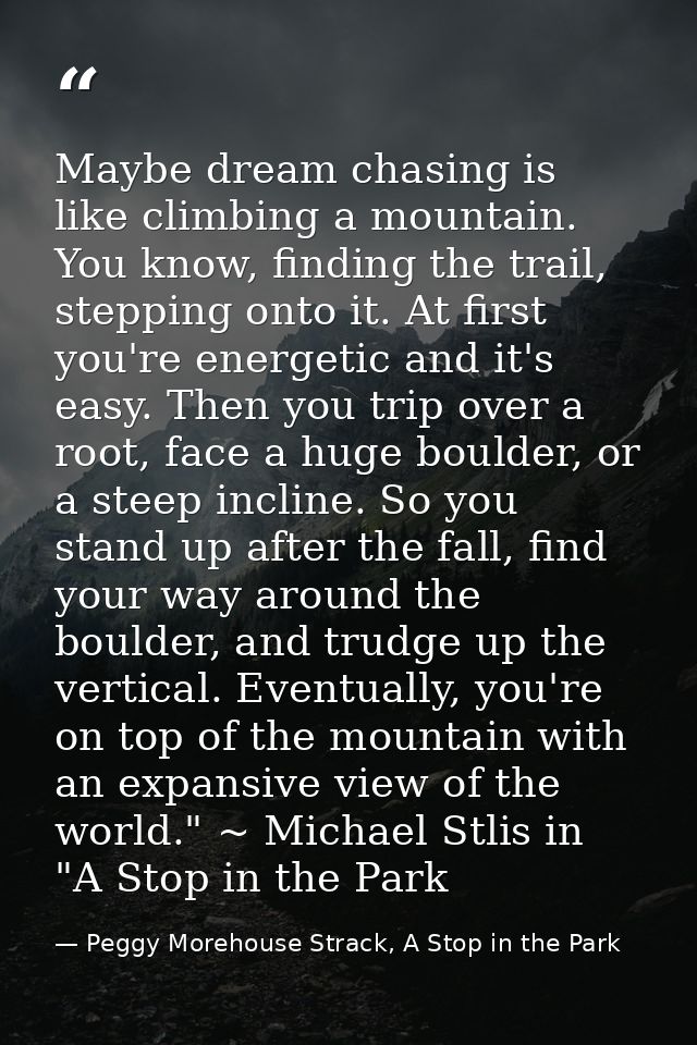 Maybe dream chasing is like climbing a mountain. You know, finding the trail, stepping onto it. At first you're energeti — Peggy Morehouse Strack, A Stop in the Park